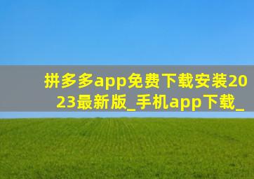 拼多多app免费下载安装2023最新版_手机app下载_