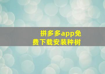 拼多多app免费下载安装种树