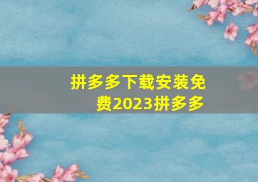 拼多多下载安装免费2023拼多多