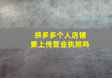 拼多多个人店铺要上传营业执照吗