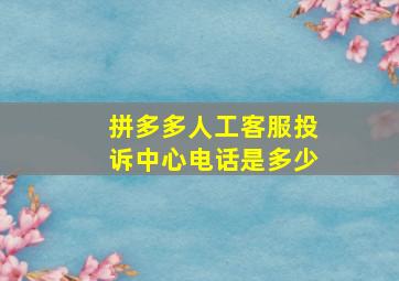 拼多多人工客服投诉中心电话是多少