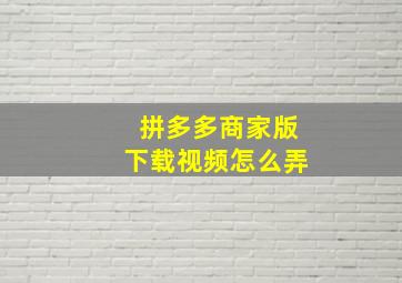 拼多多商家版下载视频怎么弄