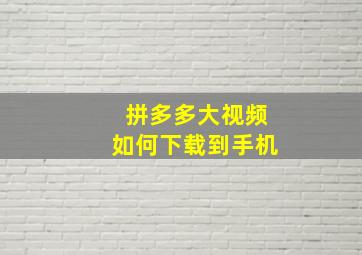 拼多多大视频如何下载到手机