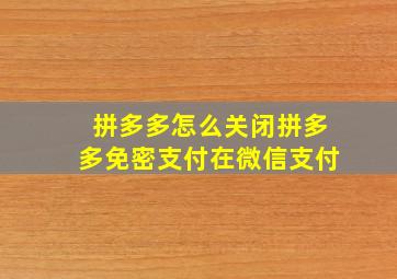 拼多多怎么关闭拼多多免密支付在微信支付