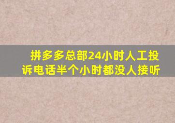 拼多多总部24小时人工投诉电话半个小时都没人接听