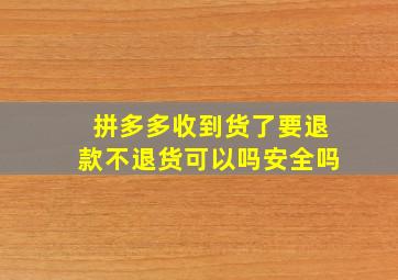 拼多多收到货了要退款不退货可以吗安全吗