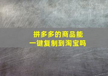 拼多多的商品能一键复制到淘宝吗