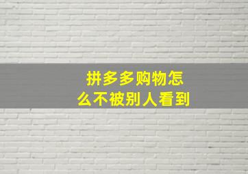 拼多多购物怎么不被别人看到