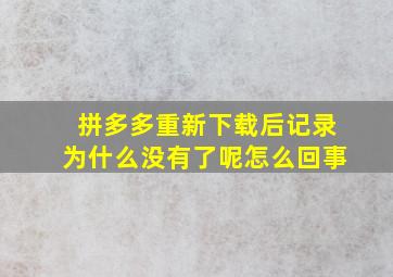 拼多多重新下载后记录为什么没有了呢怎么回事