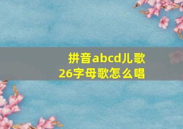 拼音abcd儿歌26字母歌怎么唱