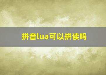 拼音lua可以拼读吗