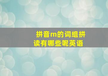 拼音m的词组拼读有哪些呢英语