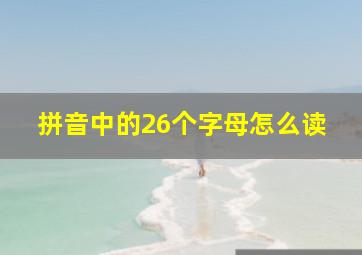 拼音中的26个字母怎么读