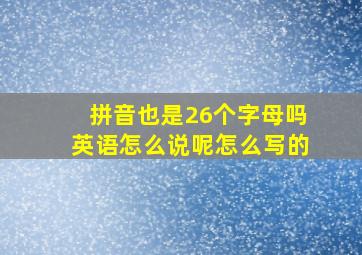 拼音也是26个字母吗英语怎么说呢怎么写的