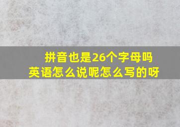 拼音也是26个字母吗英语怎么说呢怎么写的呀