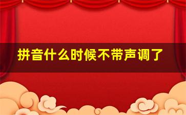 拼音什么时候不带声调了