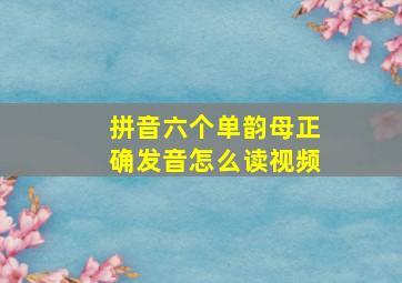 拼音六个单韵母正确发音怎么读视频