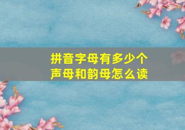 拼音字母有多少个声母和韵母怎么读