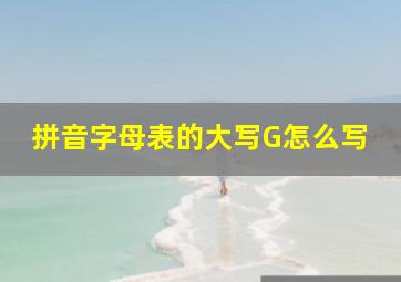 拼音字母表的大写G怎么写