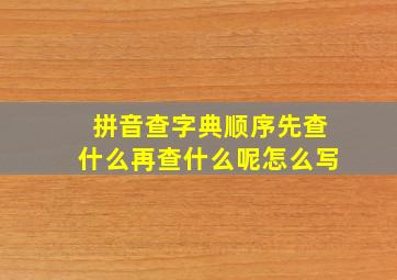 拼音查字典顺序先查什么再查什么呢怎么写