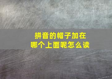 拼音的帽子加在哪个上面呢怎么读