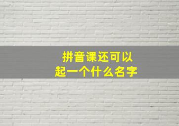 拼音课还可以起一个什么名字