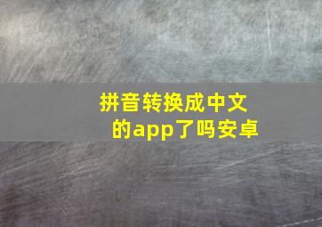 拼音转换成中文的app了吗安卓