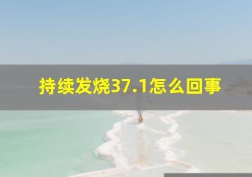 持续发烧37.1怎么回事