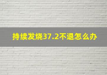 持续发烧37.2不退怎么办