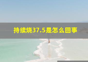 持续烧37.5是怎么回事