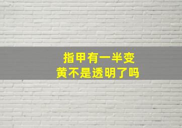 指甲有一半变黄不是透明了吗