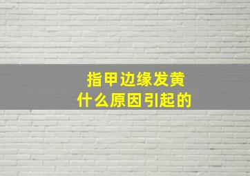 指甲边缘发黄什么原因引起的