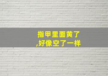 指甲里面黄了,好像空了一样