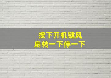 按下开机键风扇转一下停一下