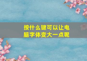 按什么键可以让电脑字体变大一点呢