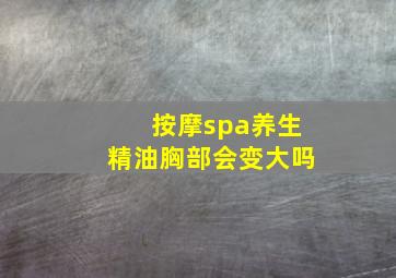 按摩spa养生精油胸部会变大吗