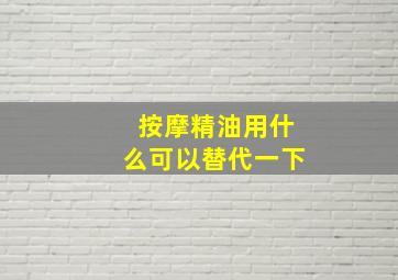 按摩精油用什么可以替代一下