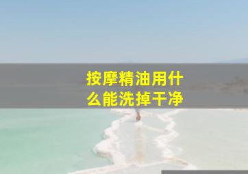 按摩精油用什么能洗掉干净