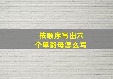 按顺序写出六个单韵母怎么写