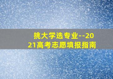 挑大学选专业--2021高考志愿填报指南