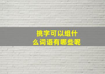 挑字可以组什么词语有哪些呢