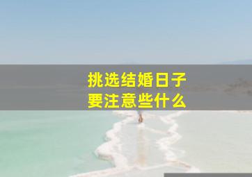 挑选结婚日子要注意些什么