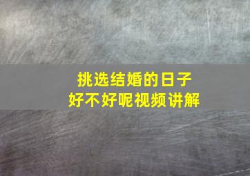 挑选结婚的日子好不好呢视频讲解