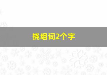 挠组词2个字