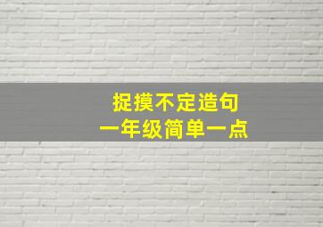 捉摸不定造句一年级简单一点