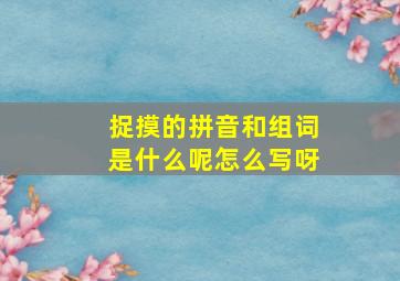 捉摸的拼音和组词是什么呢怎么写呀