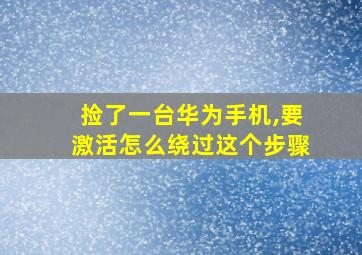 捡了一台华为手机,要激活怎么绕过这个步骤