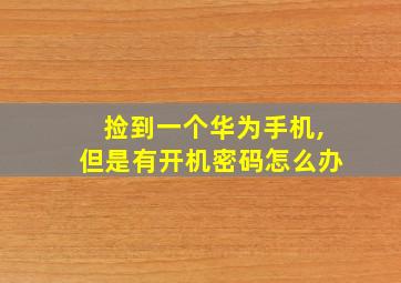 捡到一个华为手机,但是有开机密码怎么办