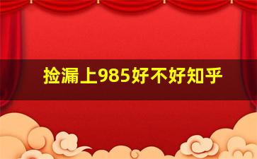 捡漏上985好不好知乎