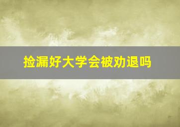 捡漏好大学会被劝退吗